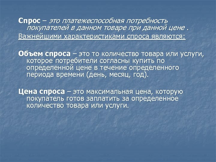 Спрос – это платежеспособная потребность покупателей в данном товаре при данной цене. Важнейшими характеристиками