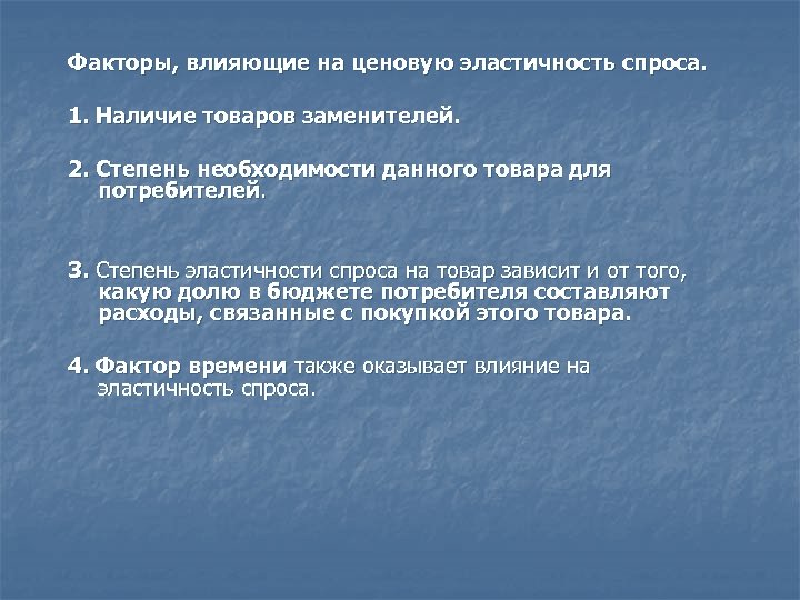 Факторы, влияющие на ценовую эластичность спроса. 1. Наличие товаров заменителей. 2. Степень необходимости данного