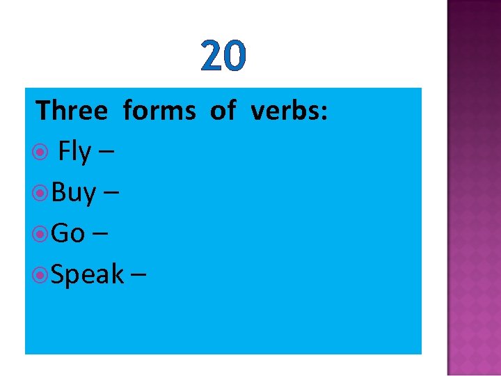 20 Three forms of verbs: Fly – Buy – Go – Speak – 