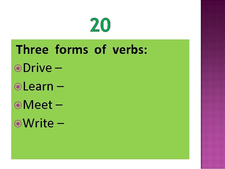 20 Three forms of verbs: Drive – Learn – Meet – Write – 