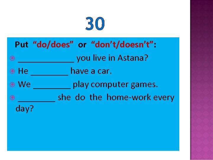 30 Put “do/does” or “don’t/doesn’t”: ______ you live in Astana? He ____ have a