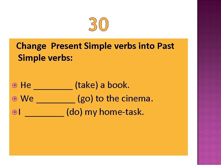 30 Change Present Simple verbs into Past Simple verbs: He ____ (take) a book.