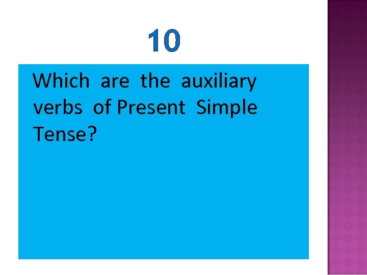 10 Which are the auxiliary verbs of Present Simple Tense? 