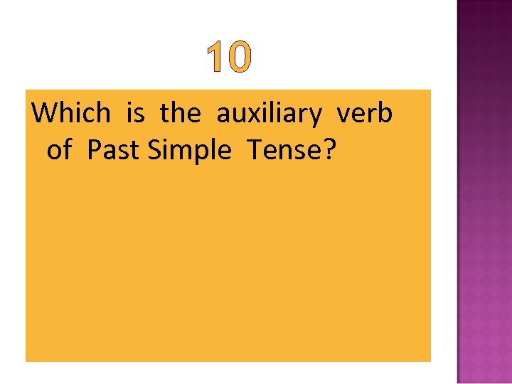 10 Which is the auxiliary verb of Past Simple Tense? 
