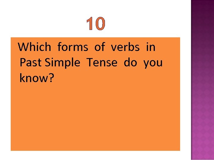 10 Which forms of verbs in Past Simple Tense do you know? 