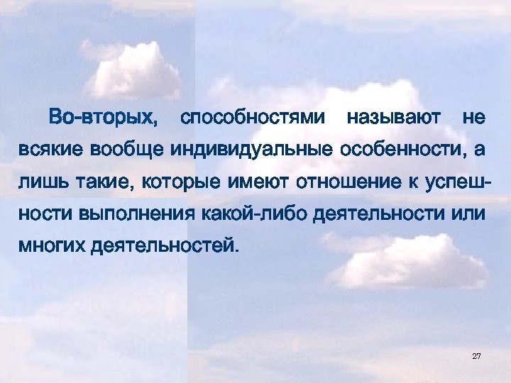 Во-вторых, способностями называют не всякие вообще индивидуальные особенности, а лишь такие, которые имеют отношение