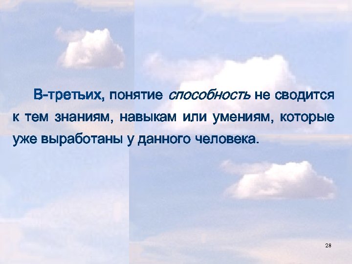 В-третьих, понятие способность не сводится к тем знаниям, навыкам или умениям, которые уже выработаны