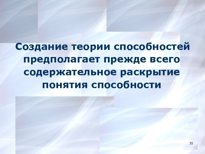 Создание теории способностей предполагает прежде всего содержательное раскрытие понятия способности 32 32 