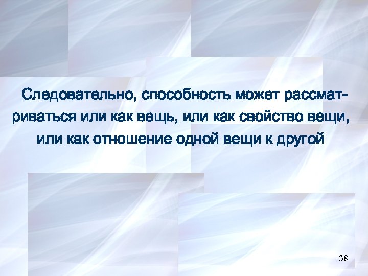 Следовательно, способность может рассматриваться или как вещь, или как свойство вещи, или как отношение