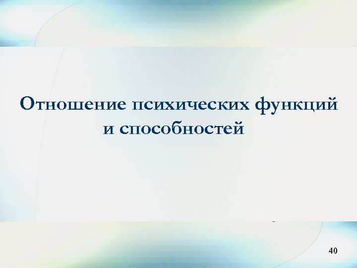 Отношение психических функций и способностей 40 40 