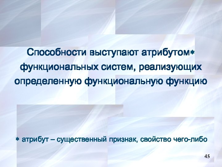 Способности выступают атрибутом функциональных систем, реализующих определенную функциональную функцию атрибут – существенный признак, свойство