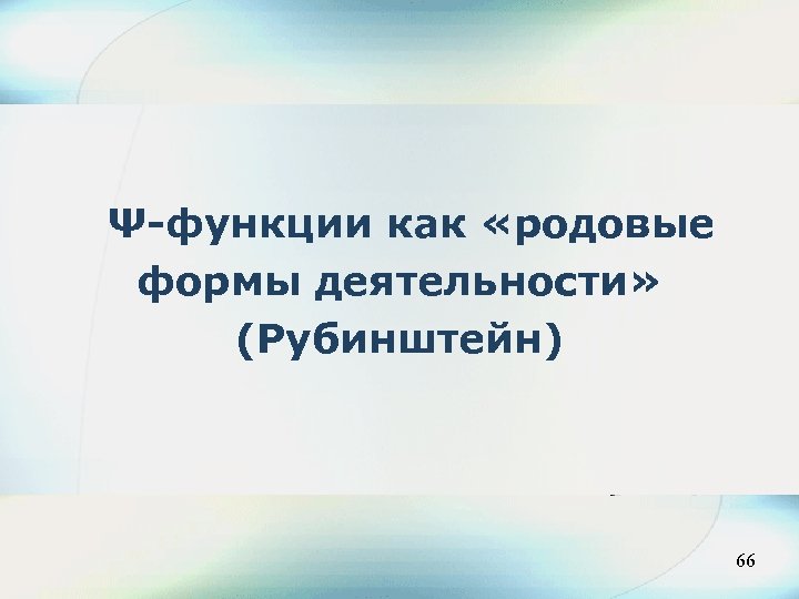Ψ-функции как «родовые формы деятельности» (Рубинштейн) 66 66 