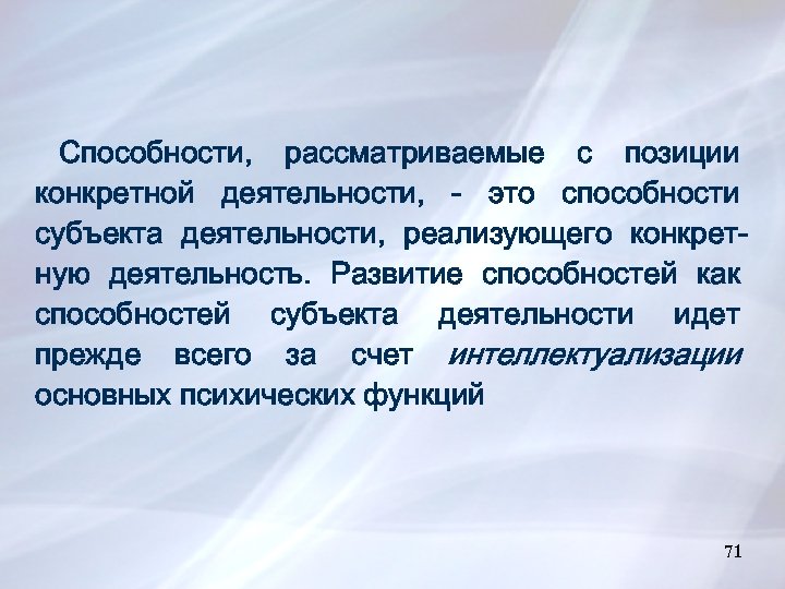 Способности, рассматриваемые с позиции конкретной деятельности, - это способности субъекта деятельности, реализующего конкретную деятельность.