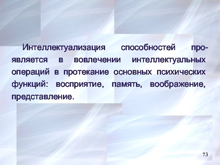 Интеллектуализация способностей проявляется в вовлечении интеллектуальных операций в протекание основных психических функций: восприятие, память,