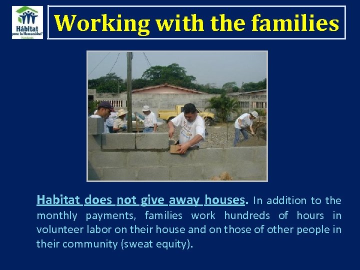 Working with the families Habitat does not give away houses. In addition to the