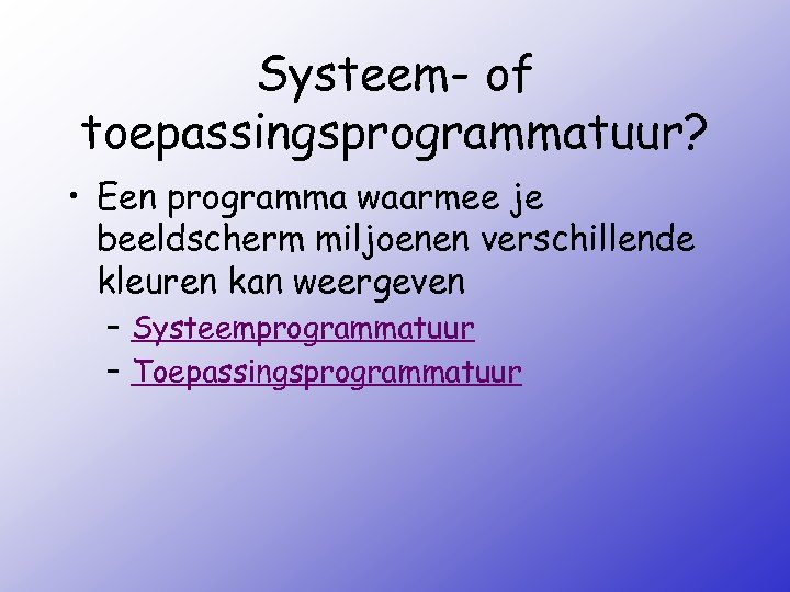Systeem- of toepassingsprogrammatuur? • Een programma waarmee je beeldscherm miljoenen verschillende kleuren kan weergeven