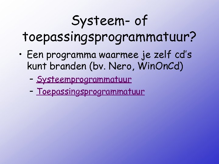 Systeem- of toepassingsprogrammatuur? • Een programma waarmee je zelf cd’s kunt branden (bv. Nero,