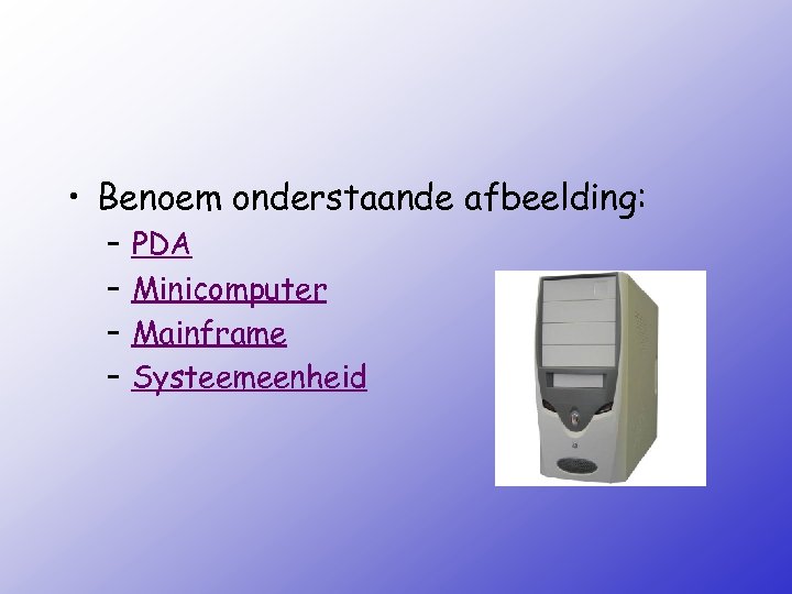  • Benoem onderstaande afbeelding: – – PDA Minicomputer Mainframe Systeemeenheid 