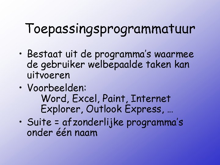 Toepassingsprogrammatuur • Bestaat uit de programma’s waarmee de gebruiker welbepaalde taken kan uitvoeren •