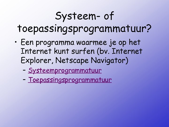 Systeem- of toepassingsprogrammatuur? • Een programma waarmee je op het Internet kunt surfen (bv.