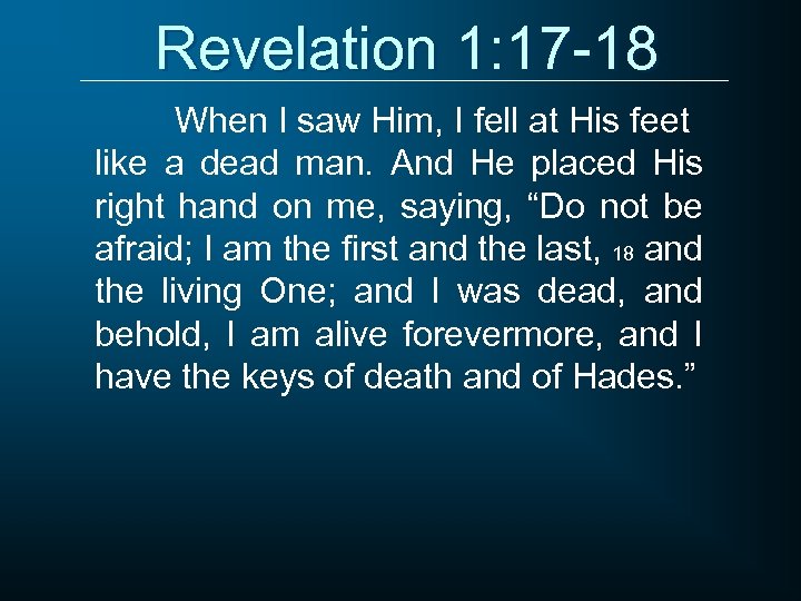 Revelation 1: 17 -18 When I saw Him, I fell at His feet like