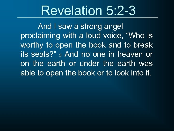 Revelation 5: 2 -3 And I saw a strong angel proclaiming with a loud