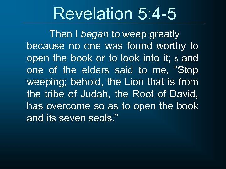 Revelation 5: 4 -5 Then I began to weep greatly because no one was