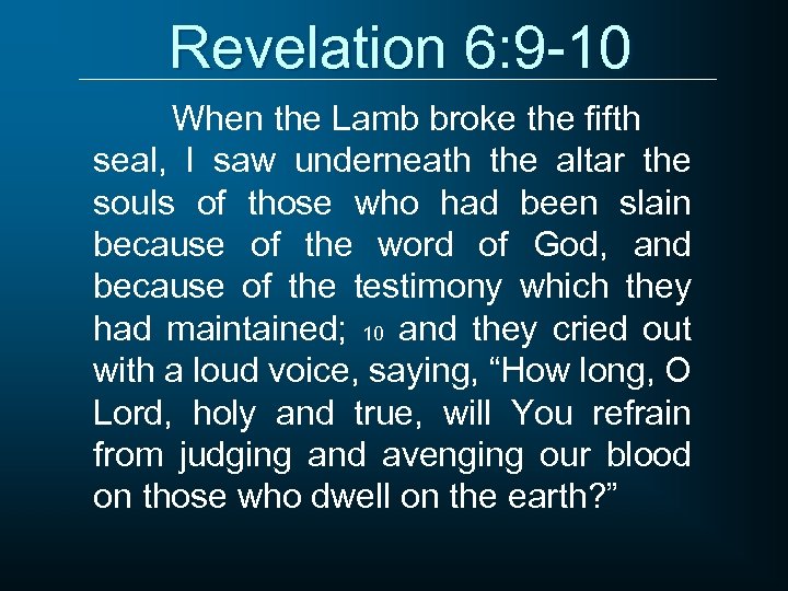 Revelation 6: 9 -10 When the Lamb broke the fifth seal, I saw underneath