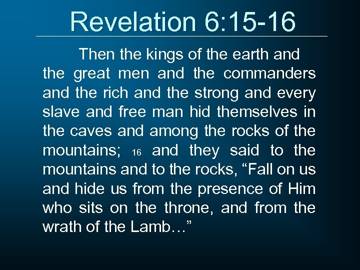 Revelation 6: 15 -16 Then the kings of the earth and the great men
