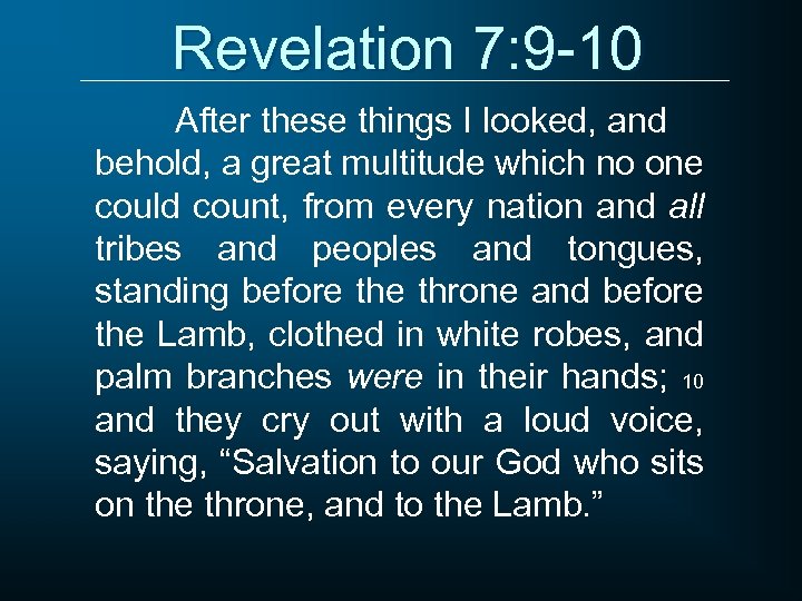 Revelation 7: 9 -10 After these things I looked, and behold, a great multitude