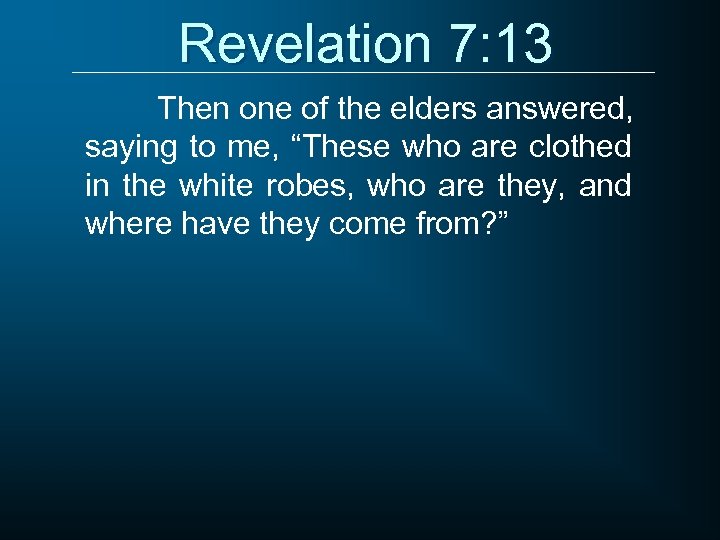 Revelation 7: 13 Then one of the elders answered, saying to me, “These who