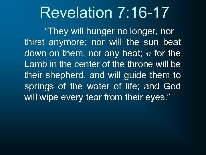 Revelation 7: 16 -17 “They will hunger no longer, nor thirst anymore; nor will