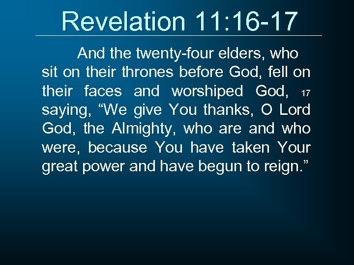 Revelation 11: 16 -17 And the twenty-four elders, who sit on their thrones before