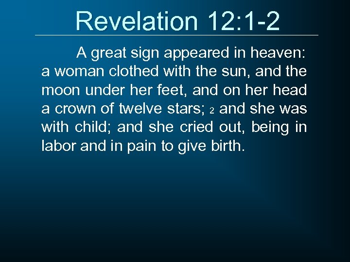 Revelation 12: 1 -2 A great sign appeared in heaven: a woman clothed with