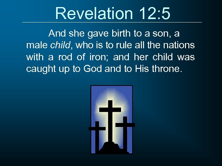 Revelation 12: 5 And she gave birth to a son, a male child, who