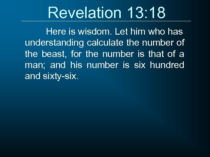 Revelation 13: 18 Here is wisdom. Let him who has understanding calculate the number