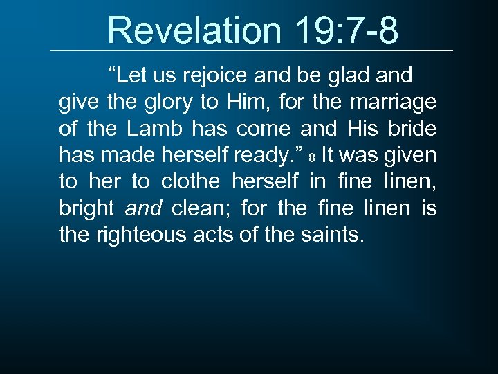 Revelation 19: 7 -8 “Let us rejoice and be glad and give the glory