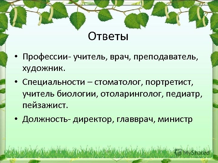 Ответы • Профессии- учитель, врач, преподаватель, художник. • Специальности – стоматолог, портретист, учитель биологии,