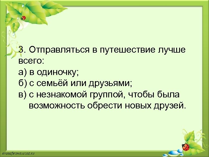 3. Отправляться в путешествие лучше всего: а) в одиночку; б) с семьёй или друзьями;
