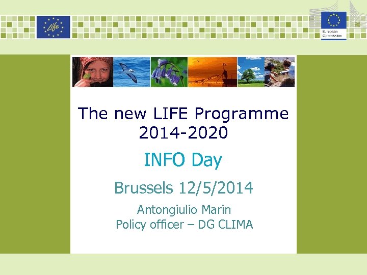 The new LIFE Programme 2014 -2020 INFO Day Brussels 12/5/2014 Antongiulio Marin Policy officer