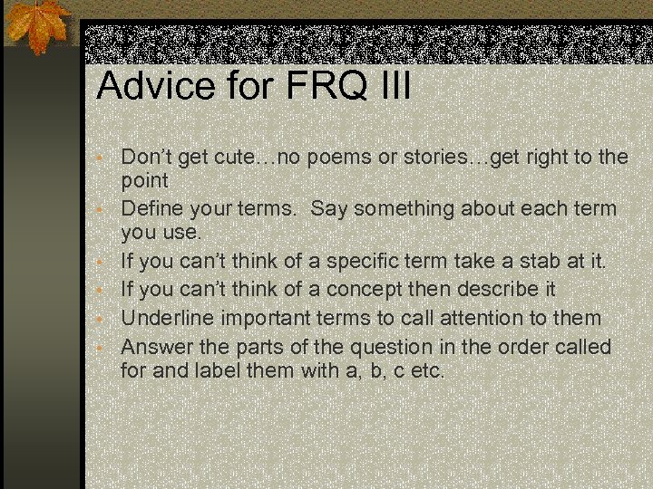 Advice for FRQ III • Don’t get cute…no poems or stories…get right to the