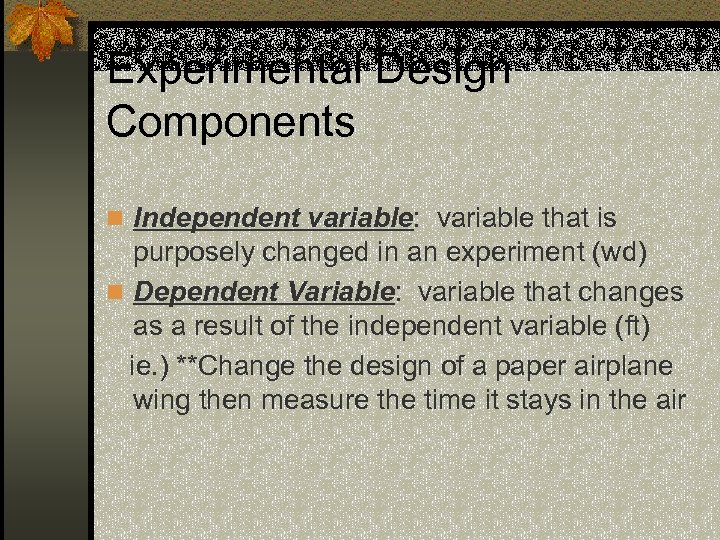 Experimental Design Components n Independent variable: variable that is purposely changed in an experiment