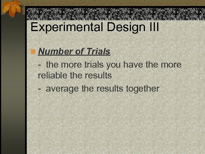 Experimental Design III n Number of Trials - the more trials you have the