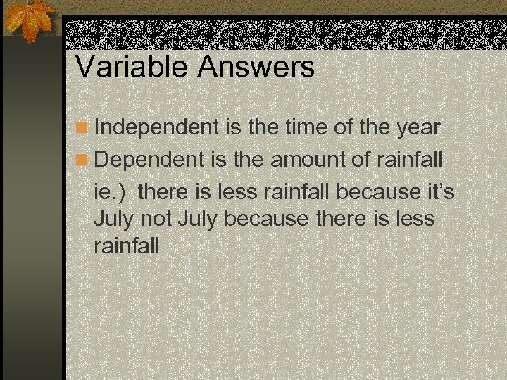 Variable Answers n Independent is the time of the year n Dependent is the