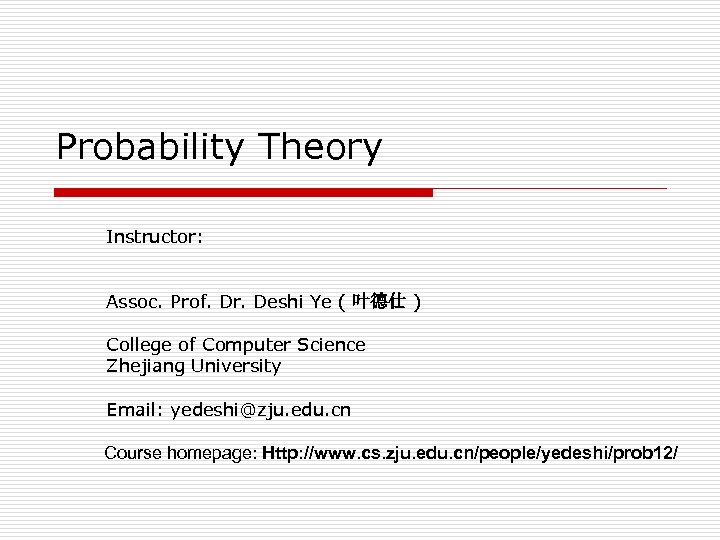 Probability Theory Instructor: Assoc. Prof. Dr. Deshi Ye ( 叶德仕 ) College of Computer