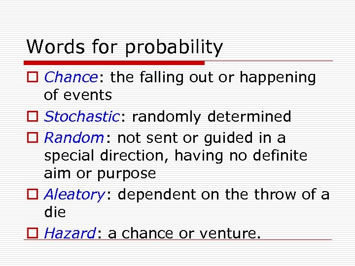 Words for probability o Chance: the falling out or happening of events o Stochastic: