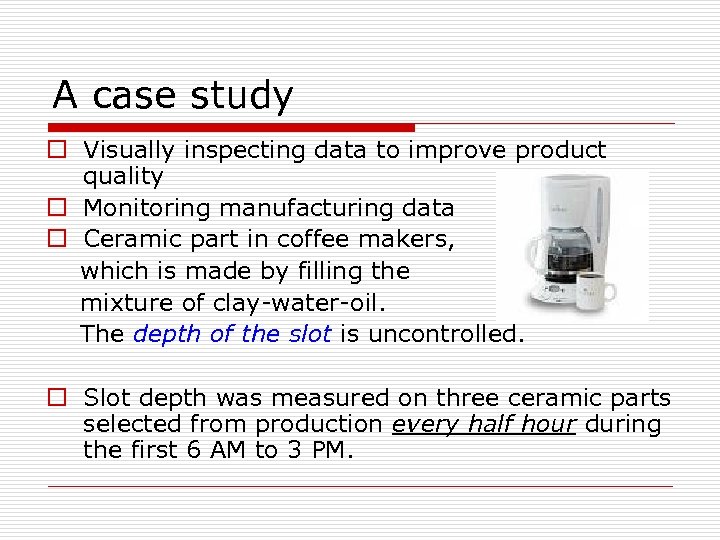 A case study o Visually inspecting data to improve product quality o Monitoring manufacturing