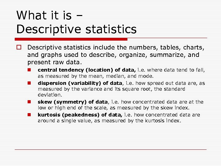 What it is – Descriptive statistics o Descriptive statistics include the numbers, tables, charts,