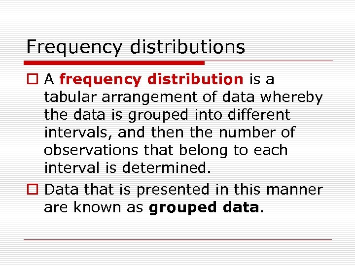 Frequency distributions o A frequency distribution is a tabular arrangement of data whereby the