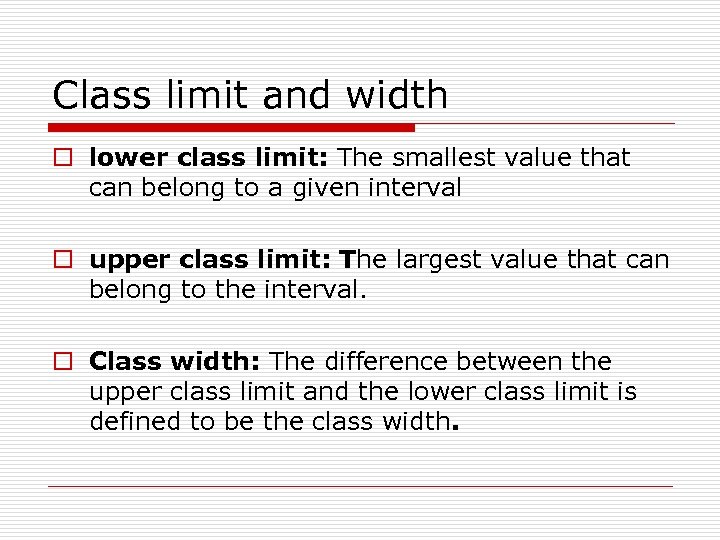 Class limit and width o lower class limit: The smallest value that can belong